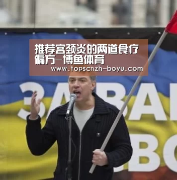 推荐宫颈炎的两道食疗偏方-博鱼体育(图1) boyu tiyu