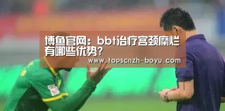 博鱼官网:bbt治疗宫颈糜烂有哪些优势?(图1) 博鱼官网