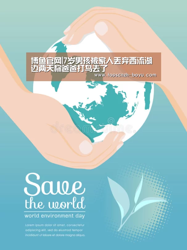 博鱼官网|7岁男孩被家人丢弃西流湖边两天称爸爸打鸟去了(图1) 博鱼体育