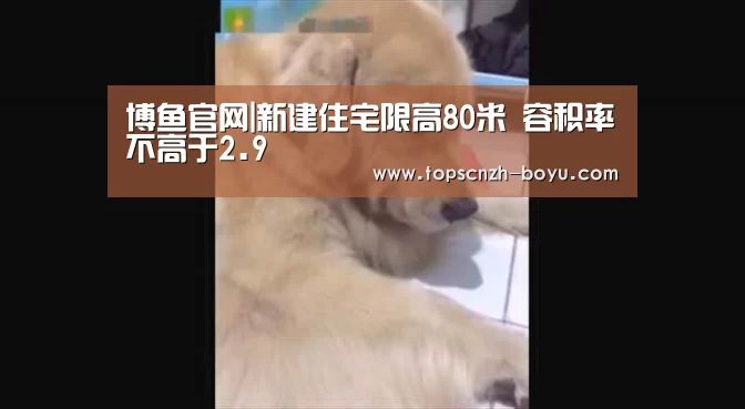 博鱼官网|新建住宅限高80米 容积率不高于2.9(图2) 博鱼体育