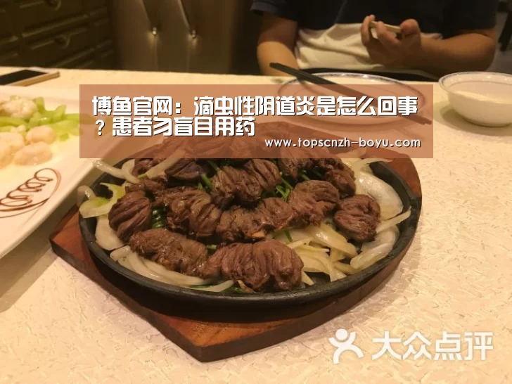 博鱼官网:滴虫性阴道炎是怎么回事?患者勿盲目用药(图4) boyu tiyu